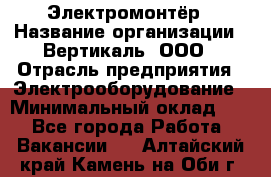 Электромонтёр › Название организации ­ Вертикаль, ООО › Отрасль предприятия ­ Электрооборудование › Минимальный оклад ­ 1 - Все города Работа » Вакансии   . Алтайский край,Камень-на-Оби г.